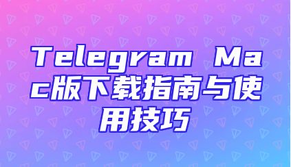 Telegram Mac版下载指南与使用技巧