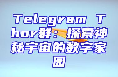 Telegram Thor群：探索神秘宇宙的数字家园