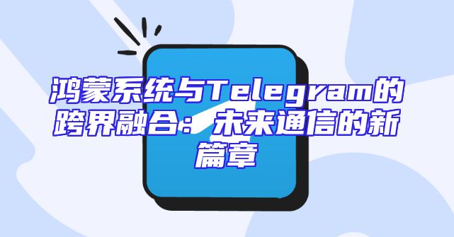 鸿蒙系统与Telegram的跨界融合：未来通信的新篇章