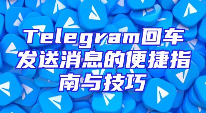 Telegram回车发送消息的便捷指南与技巧