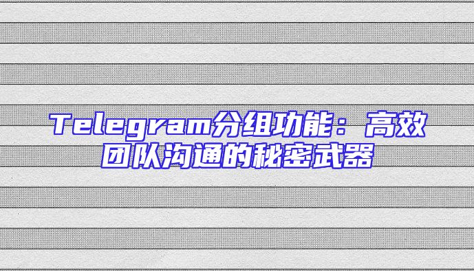 Telegram分组功能：高效团队沟通的秘密武器