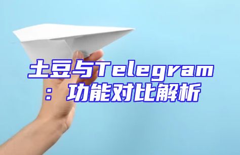 土豆与Telegram：功能对比解析