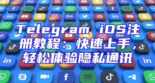 Telegram iOS注册教程：快速上手，轻松体验隐私通讯