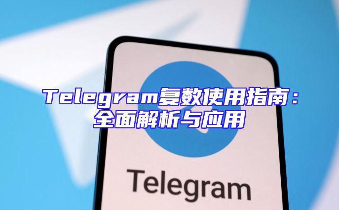 Telegram复数使用指南：全面解析与应用