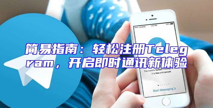 简易指南：轻松注册Telegram，开启即时通讯新体验