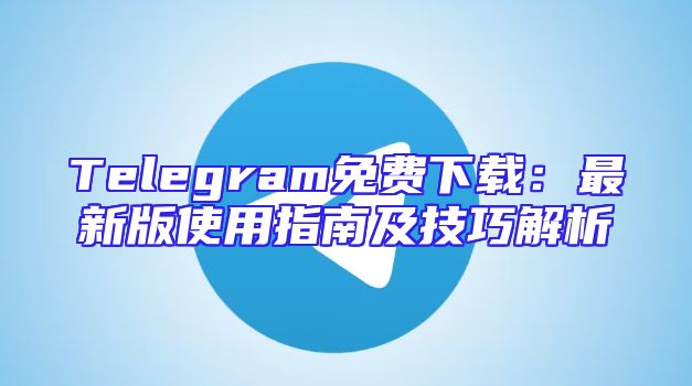 Telegram免费下载：最新版使用指南及技巧解析