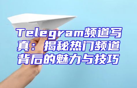 Telegram频道写真：揭秘热门频道背后的魅力与技巧