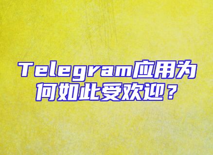 Telegram应用为何如此受欢迎？