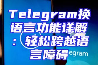 Telegram换语言功能详解：轻松跨越语言障碍