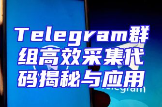 Telegram群组高效采集代码揭秘与应用
