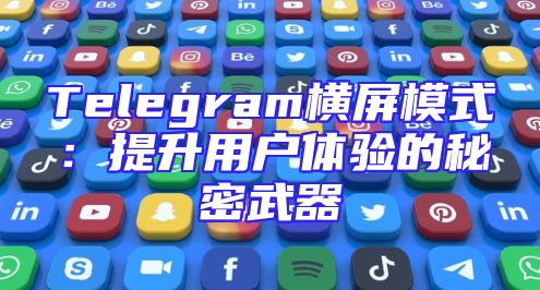 Telegram横屏模式：提升用户体验的秘密武器