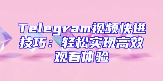 Telegram视频快进技巧：轻松实现高效观看体验