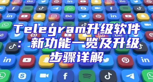 Telegram升级软件：新功能一览及升级步骤详解