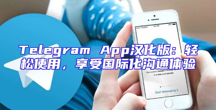 Telegram App汉化版：轻松使用，享受国际化沟通体验