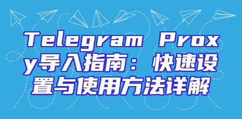 Telegram Proxy导入指南：快速设置与使用方法详解