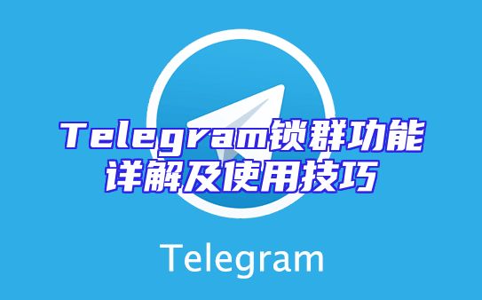 Telegram锁群功能详解及使用技巧
