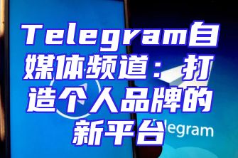 Telegram自媒体频道：打造个人品牌的新平台
