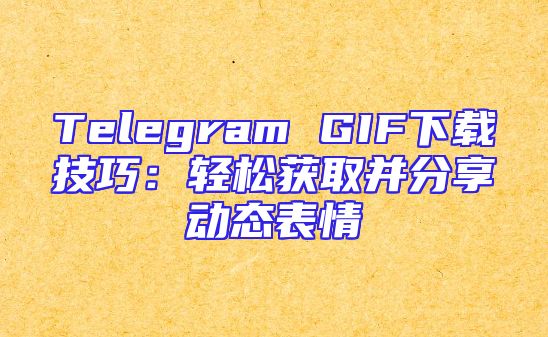 Telegram GIF下载技巧：轻松获取并分享动态表情