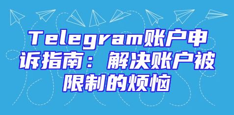 Telegram账户申诉指南：解决账户被限制的烦恼