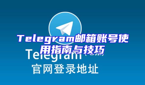 Telegram邮箱账号使用指南与技巧