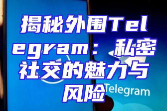揭秘外围Telegram：私密社交的魅力与风险