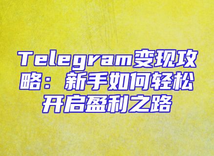 Telegram变现攻略：新手如何轻松开启盈利之路