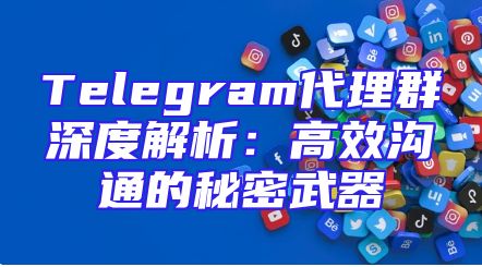Telegram代理群深度解析：高效沟通的秘密武器