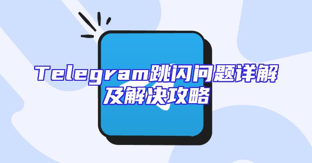 Telegram跳闪问题详解及解决攻略