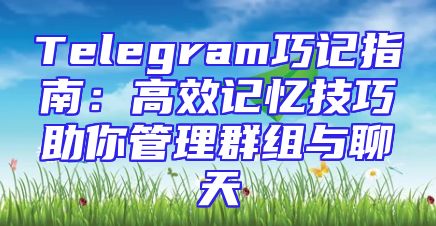 Telegram巧记指南：高效记忆技巧助你管理群组与聊天