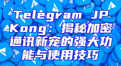 Telegram JPKong：揭秘加密通讯新宠的强大功能与使用技巧