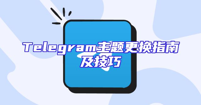 Telegram主题更换指南及技巧