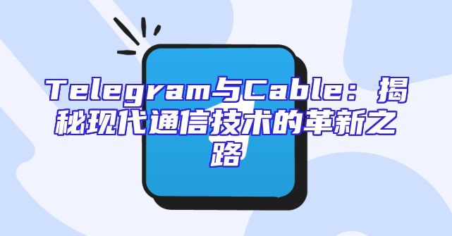 Telegram与Cable：揭秘现代通信技术的革新之路