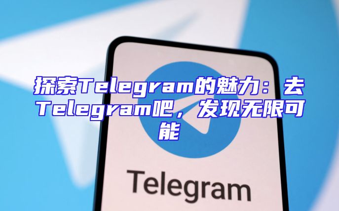 探索Telegram的魅力：去Telegram吧，发现无限可能
