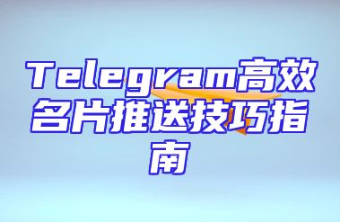 Telegram高效名片推送技巧指南