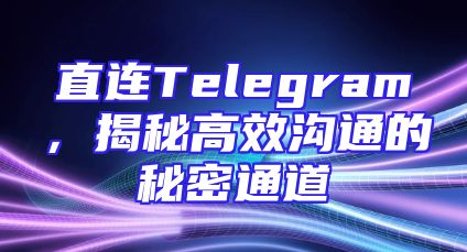 直连Telegram，揭秘高效沟通的秘密通道