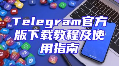 Telegram官方版下载教程及使用指南