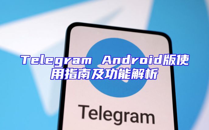 Telegram Android版使用指南及功能解析