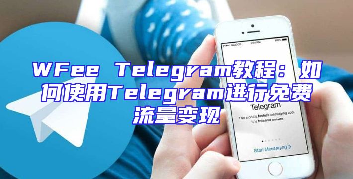 WFee Telegram教程：如何使用Telegram进行免费流量变现