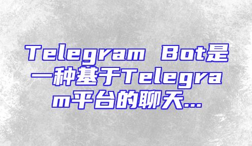 Telegram Bot是一种基于Telegram平台的聊天...