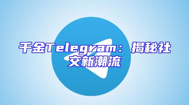 千金Telegram：揭秘社交新潮流