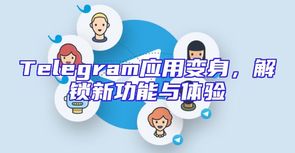 Telegram应用变身，解锁新功能与体验
