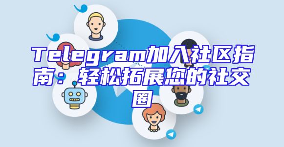 Telegram加入社区指南：轻松拓展您的社交圈