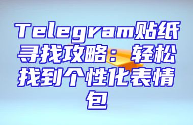 Telegram贴纸寻找攻略：轻松找到个性化表情包