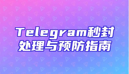 Telegram秒封处理与预防指南