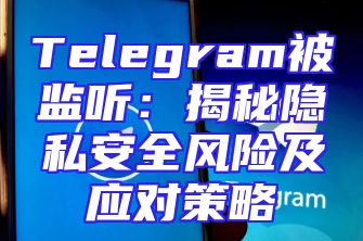 Telegram被监听：揭秘隐私安全风险及应对策略
