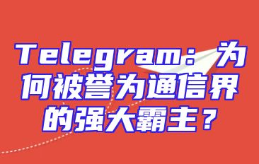 Telegram：为何被誉为通信界的强大霸主？