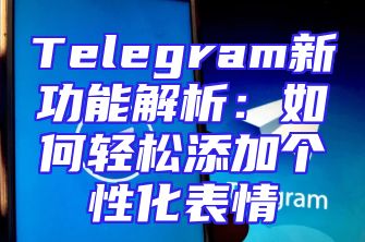 Telegram新功能解析：如何轻松添加个性化表情