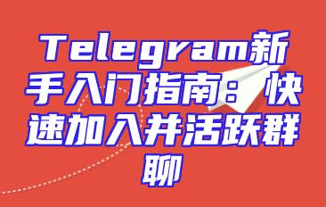 Telegram新手入门指南：快速加入并活跃群聊