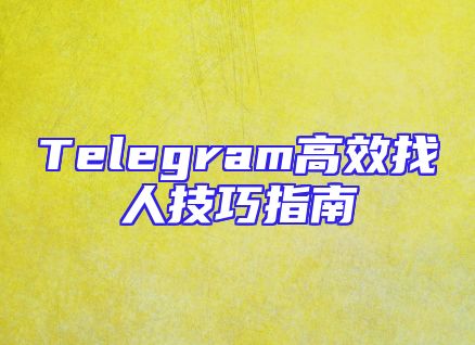 Telegram高效找人技巧指南
