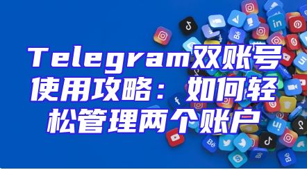 Telegram双账号使用攻略：如何轻松管理两个账户